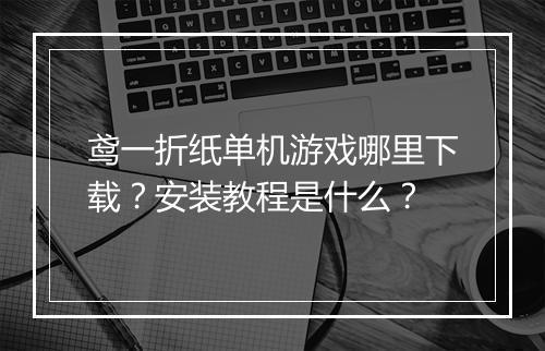 鸢一折纸单机游戏哪里下载？安装教程是什么？