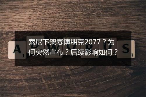 索尼下架赛博朋克2077?为何突然宣布?后续影响如何?