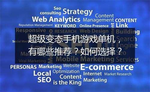 超级变态手机游戏单机,有哪些推荐?如何选择?