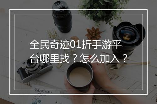 全民奇迹01折手游平台哪里找？怎么加入？