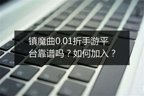 镇魔曲0.01折手游平台靠谱吗?如何加入?