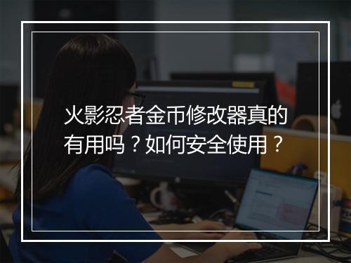 火影忍者金币修改器真的有用吗？如何安全使用？