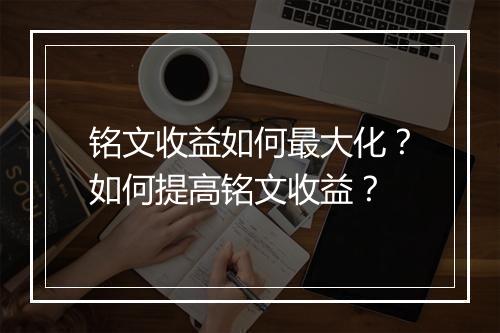 铭文收益如何最大化?如何提高铭文收益?