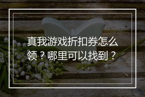 真我游戏折扣券怎么领?哪里可以找到?