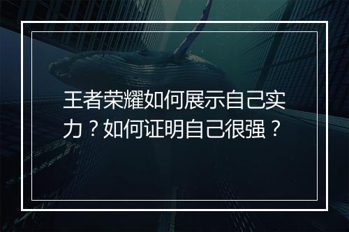 王者荣耀如何展示自己实力？如何证明自己很强？
