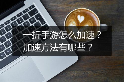 一折手游怎么加速?加速方法有哪些?