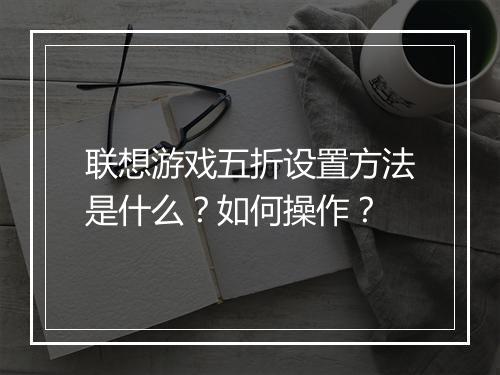 联想游戏五折设置方法是什么?如何操作?