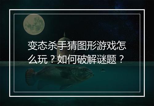 变态杀手猜图形游戏怎么玩?如何破解谜题?