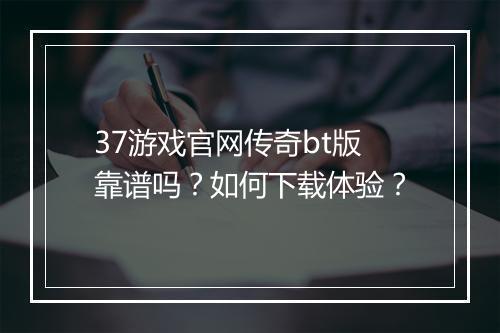 37游戏官网传奇bt版靠谱吗?如何下载体验?