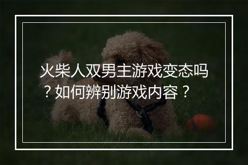 火柴人双男主游戏变态吗?如何辨别游戏内容?