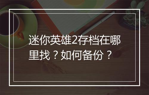 迷你英雄2存档在哪里找?如何备份?
