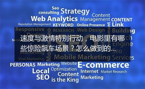 速度与激情特别行动,电影里有哪些惊险飙车场景?怎么做到的?