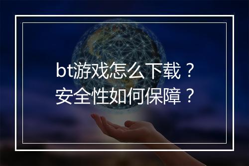 bt游戏怎么下载?安全性如何保障?