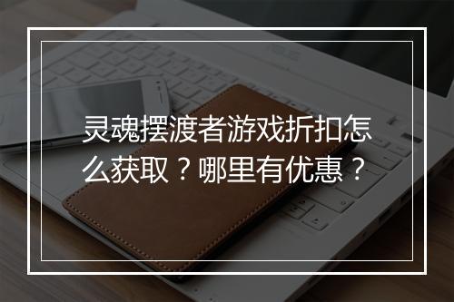 灵魂摆渡者游戏折扣怎么获取?哪里有优惠?