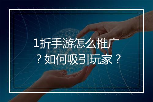 1折手游怎么推广?如何吸引玩家?