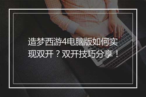 造梦西游4电脑版如何实现双开？双开技巧分享！
