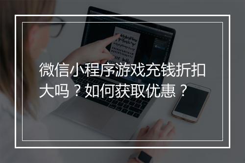微信小程序游戏充钱折扣大吗?如何获取优惠?