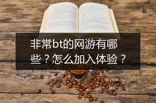 非常bt的网游有哪些？怎么加入体验？