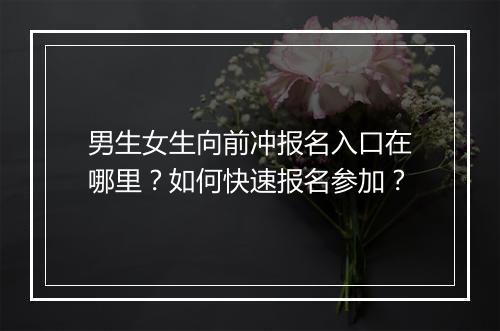 男生女生向前冲报名入口在哪里？如何快速报名参加？