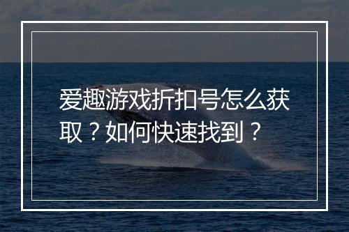 爱趣游戏折扣号怎么获取?如何快速找到?