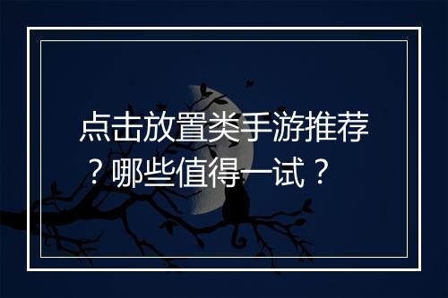 点击放置类手游推荐?哪些值得一试?