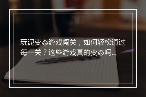玩泥变态游戏闯关,如何轻松通过每一关?这些游戏真的变态吗?
