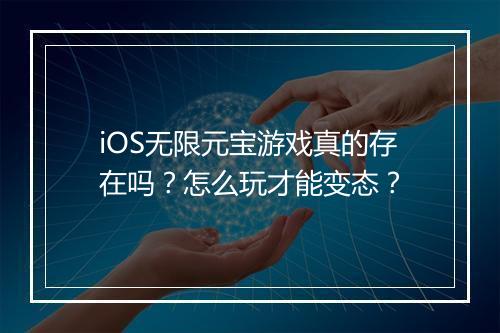 iOS无限元宝游戏真的存在吗?怎么玩才能变态?