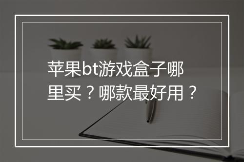 苹果bt游戏盒子哪里买?哪款最好用?