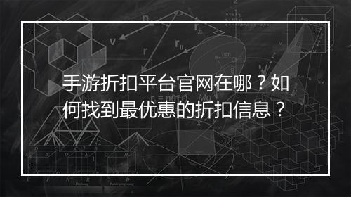 手游折扣平台官网在哪？如何找到最优惠的折扣信息？