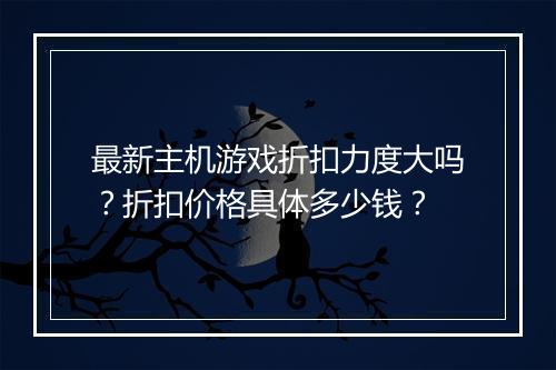 最新主机游戏折扣力度大吗?折扣价格具体多少钱?