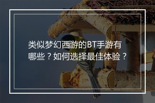 类似梦幻西游的BT手游有哪些?如何选择最佳体验?