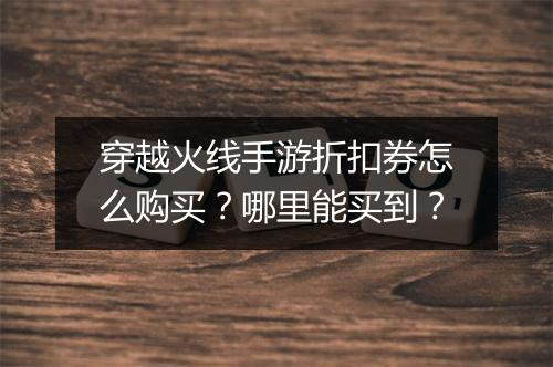 穿越火线手游折扣券怎么购买?哪里能买到?