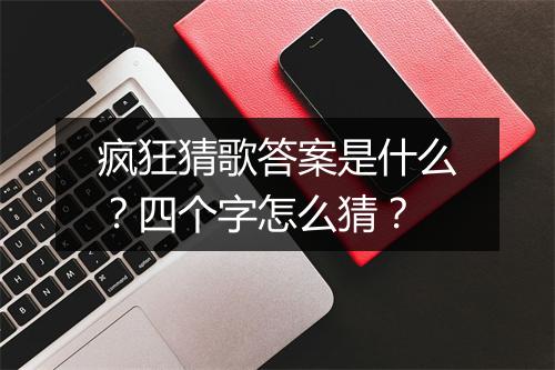 疯狂猜歌答案是什么?四个字怎么猜?