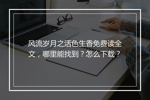 风流岁月之活色生香免费读全文,哪里能找到?怎么下载?
