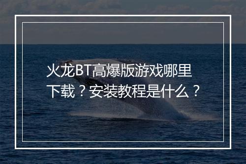 火龙BT高爆版游戏哪里下载?安装教程是什么?