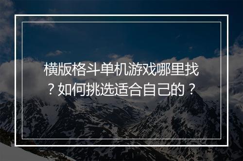 横版格斗单机游戏哪里找?如何挑选适合自己的?