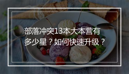 部落冲突13本大本营有多少星？如何快速升级？