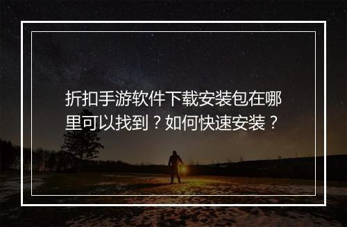 折扣手游软件下载安装包在哪里可以找到?如何快速安装?