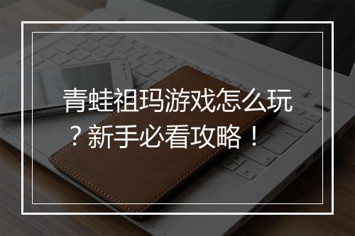青蛙祖玛游戏怎么玩?新手必看攻略!
