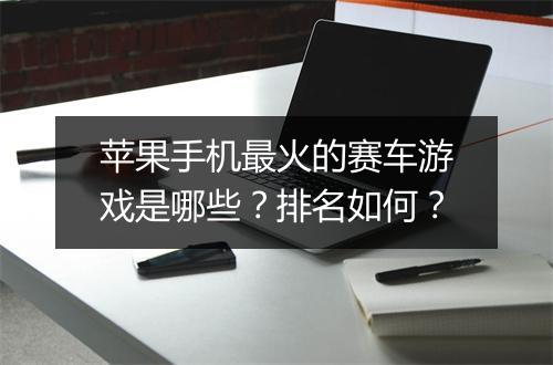 苹果手机最火的赛车游戏是哪些？排名如何？