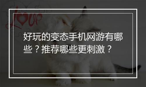 好玩的变态手机网游有哪些?推荐哪些更刺激?