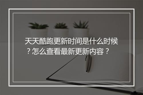 天天酷跑更新时间是什么时候?怎么查看最新更新内容?