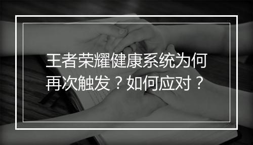 王者荣耀健康系统为何再次触发？如何应对？