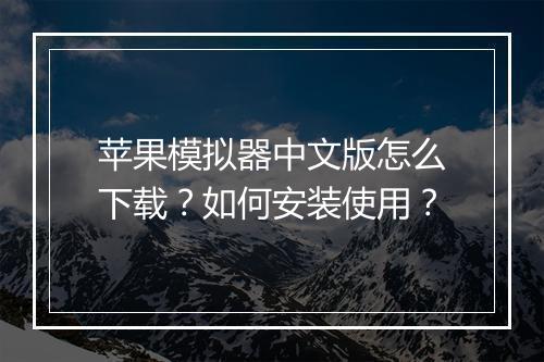 苹果模拟器中文版怎么下载?如何安装使用?