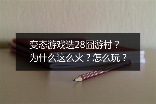 变态游戏选28囧游村?为什么这么火?怎么玩?