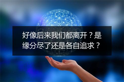 好像后来我们都离开?是缘分尽了还是各自追求?