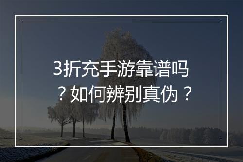3折充手游靠谱吗?如何辨别真伪?