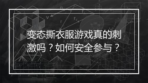 变态撕衣服游戏真的刺激吗?如何安全参与?