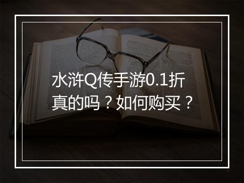 水浒Q传手游0.1折真的吗?如何购买?