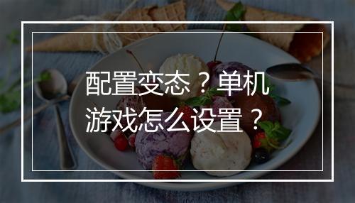 配置变态?单机游戏怎么设置?